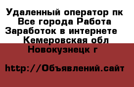 Удаленный оператор пк - Все города Работа » Заработок в интернете   . Кемеровская обл.,Новокузнецк г.